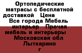 Ортопедические матрасы с бесплатной доставкой › Цена ­ 6 450 - Все города Мебель, интерьер » Прочая мебель и интерьеры   . Московская обл.,Лыткарино г.